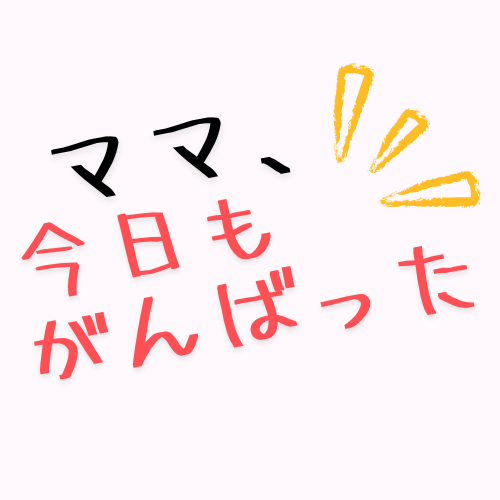 ママ、今日もがんばった